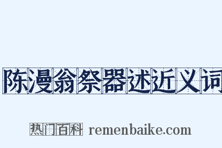 陈漫翁祭器述近义词是什么意思的图片